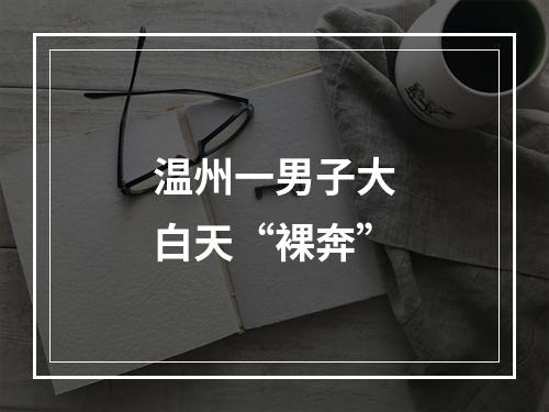 温州一男子大白天“裸奔”