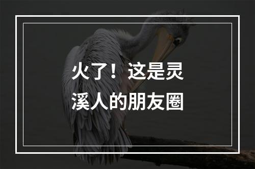 火了！这是灵溪人的朋友圈