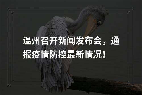温州召开新闻发布会，通报疫情防控最新情况！