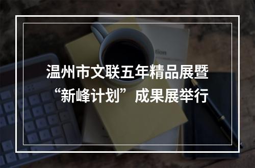 温州市文联五年精品展暨“新峰计划”成果展举行