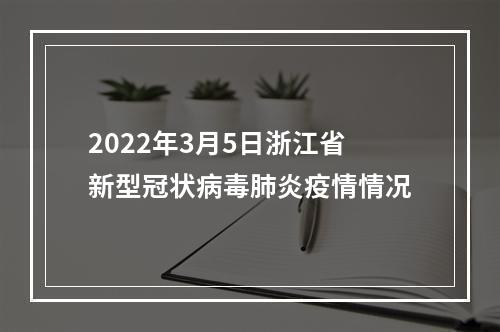 2022年3月5日浙江省新型冠状病毒肺炎疫情情况