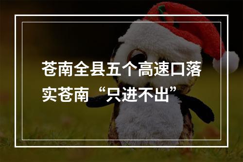 苍南全县五个高速口落实苍南“只进不出”