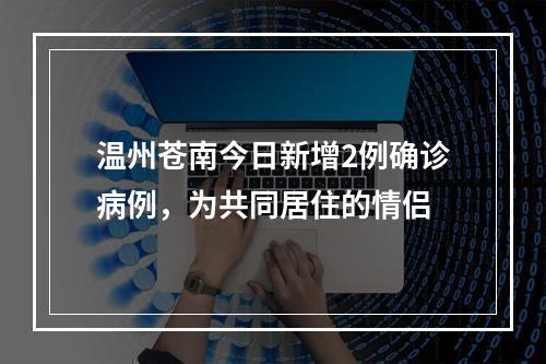 温州苍南今日新增2例确诊病例，为共同居住的情侣