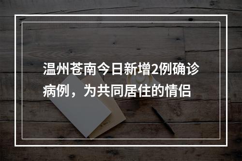 温州苍南今日新增2例确诊病例，为共同居住的情侣