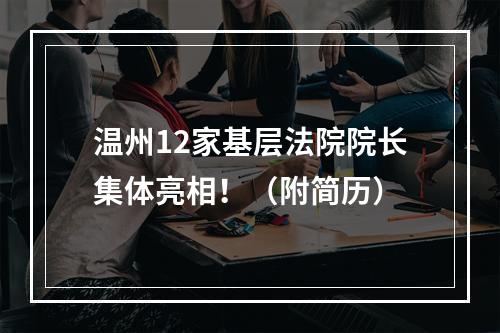 温州12家基层法院院长集体亮相！（附简历）
