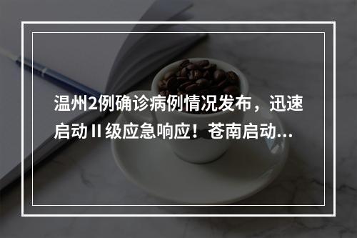 温州2例确诊病例情况发布，迅速启动Ⅱ级应急响应！苍南启动Ⅰ级响应