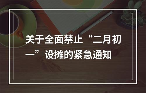 关于全面禁止“二月初一”设摊的紧急通知