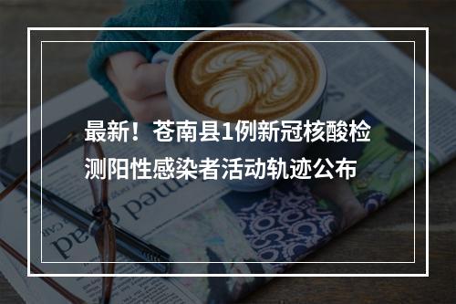 最新！苍南县1例新冠核酸检测阳性感染者活动轨迹公布