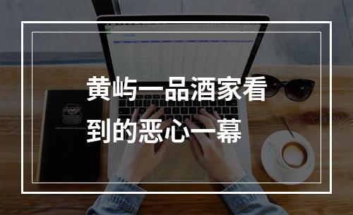 黄屿一品酒家看到的恶心一幕