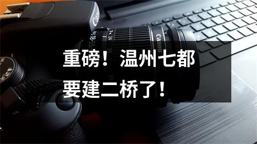 重磅！温州七都要建二桥了！