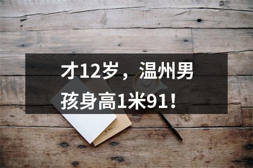 才12岁，温州男孩身高1米91！
