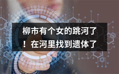 柳市有个女的跳河了！在河里找到遗体了