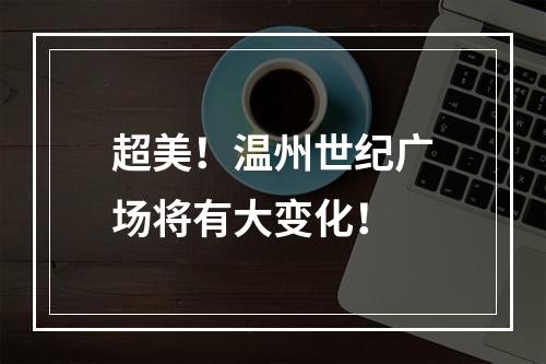 超美！温州世纪广场将有大变化！