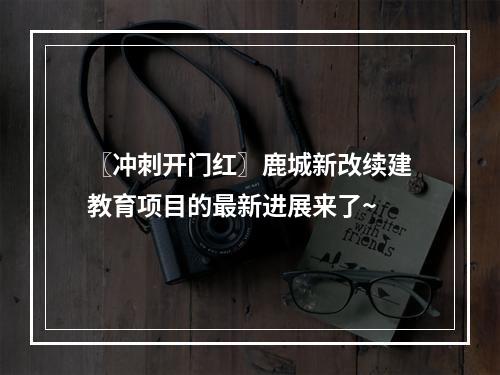〖冲刺开门红〗鹿城新改续建教育项目的最新进展来了~