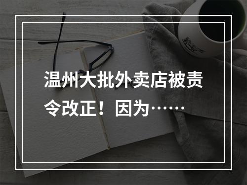 温州大批外卖店被责令改正！因为……