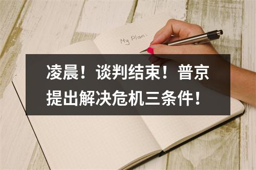 凌晨！谈判结束！普京提出解决危机三条件！