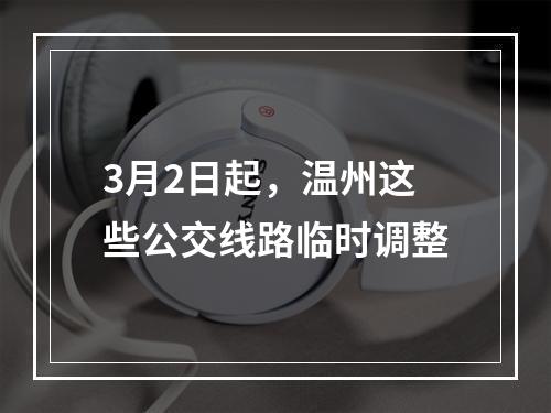 3月2日起，温州这些公交线路临时调整