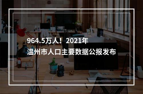 964.5万人！2021年温州市人口主要数据公报发布