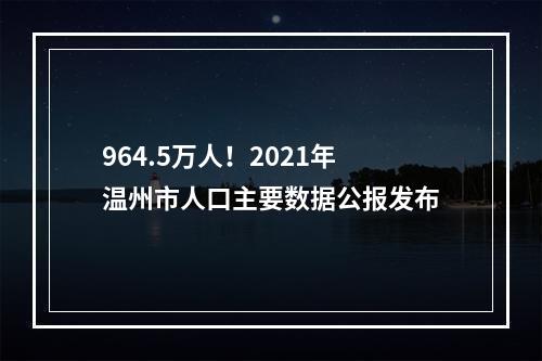 964.5万人！2021年温州市人口主要数据公报发布