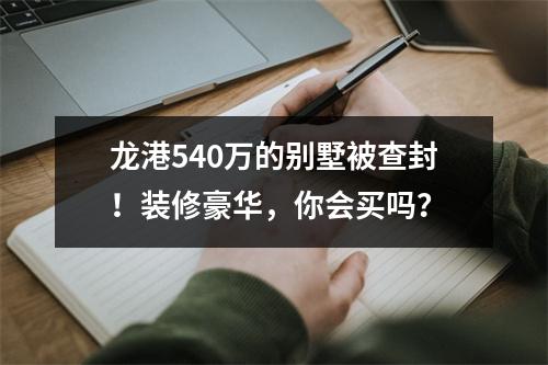龙港540万的别墅被查封！装修豪华，你会买吗？