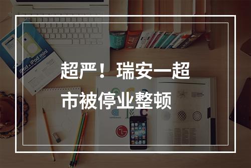 超严！瑞安一超市被停业整顿