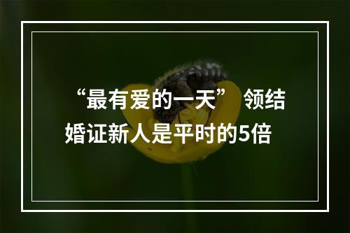 “最有爱的一天” 领结婚证新人是平时的5倍
