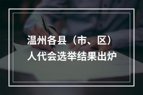温州各县（市、区）人代会选举结果出炉