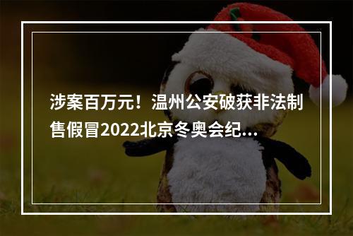 涉案百万元！温州公安破获非法制售假冒2022北京冬奥会纪念章案