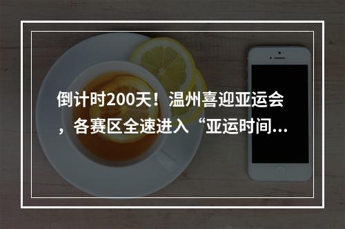 倒计时200天！温州喜迎亚运会，各赛区全速进入“亚运时间”