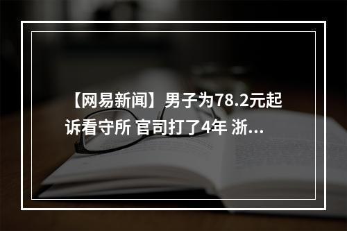 【网易新闻】男子为78.2元起诉看守所 官司打了4年 浙江省高院立案