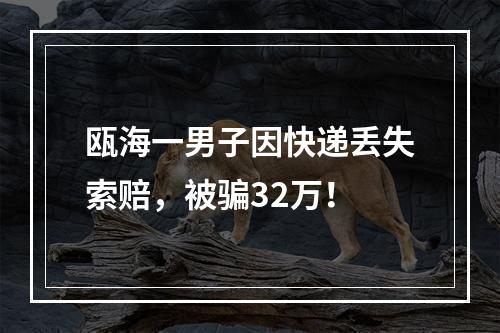 瓯海一男子因快递丢失索赔，被骗32万！