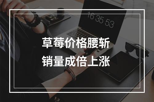 草莓价格腰斩 销量成倍上涨