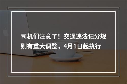 司机们注意了！交通违法记分规则有重大调整，4月1日起执行