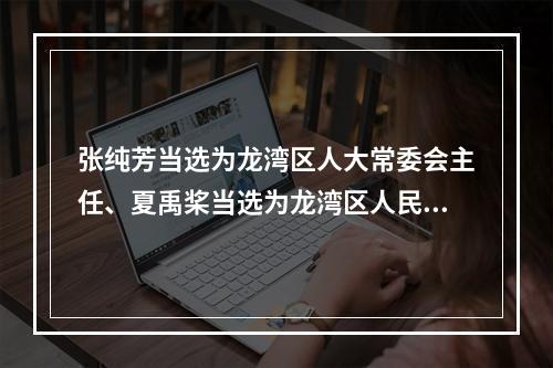 张纯芳当选为龙湾区人大常委会主任、夏禹桨当选为龙湾区人民政府区长