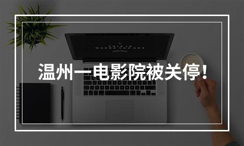 温州一电影院被关停！