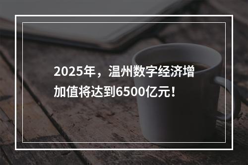 2025年，温州数字经济增加值将达到6500亿元！