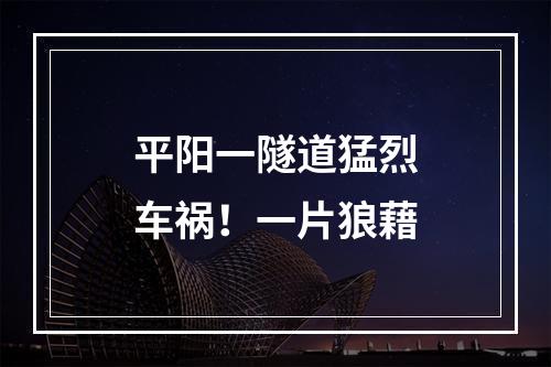 平阳一隧道猛烈车祸！一片狼藉