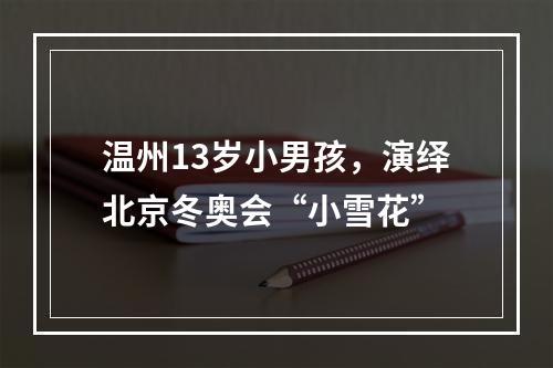温州13岁小男孩，演绎北京冬奥会“小雪花”