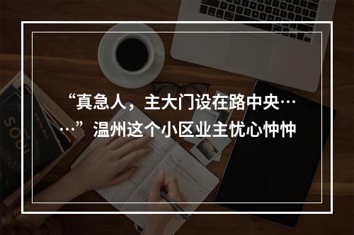 “真急人，主大门设在路中央……”温州这个小区业主忧心忡忡