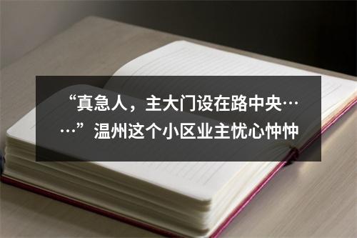 “真急人，主大门设在路中央……”温州这个小区业主忧心忡忡