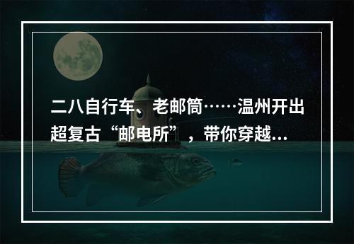 二八自行车、老邮筒……温州开出超复古“邮电所”，带你穿越旧时光