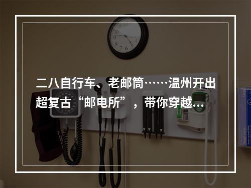 二八自行车、老邮筒……温州开出超复古“邮电所”，带你穿越旧时光