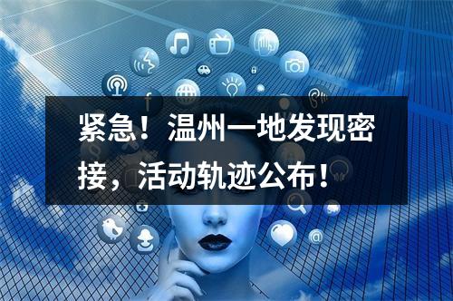 紧急！温州一地发现密接，活动轨迹公布！