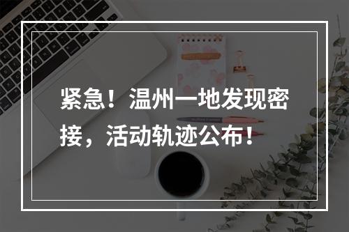 紧急！温州一地发现密接，活动轨迹公布！