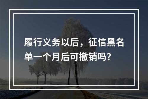 履行义务以后，征信黑名单一个月后可撤销吗？