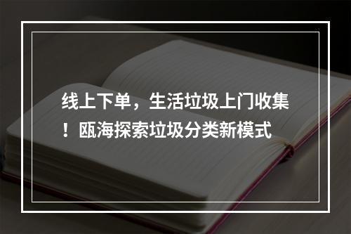 线上下单，生活垃圾上门收集！瓯海探索垃圾分类新模式