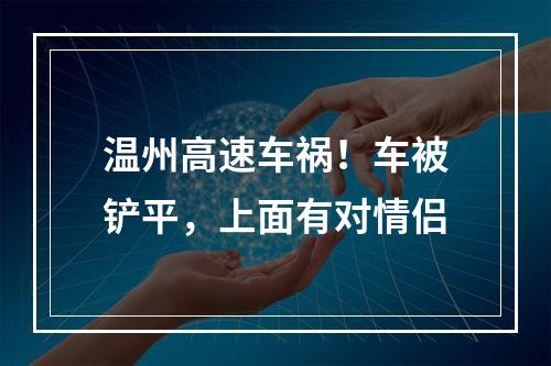 温州高速车祸！车被铲平，上面有对情侣