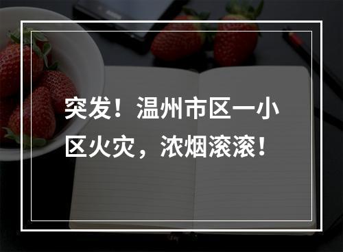突发！温州市区一小区火灾，浓烟滚滚！