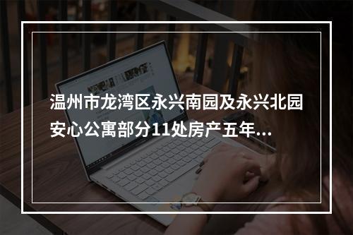 温州市龙湾区永兴南园及永兴北园安心公寓部分11处房产五年租赁权公开拍卖