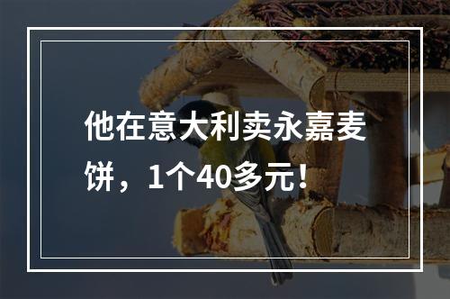 他在意大利卖永嘉麦饼，1个40多元！
